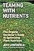 Teaming with Nutrients: The Organic Gardener's Guide to Optimizing Plant Nutrition