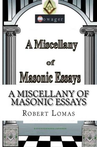 A Miscellany of Masonic Essays (1995-2012) (The Masonic Essays of Robert Lomas Book 1)