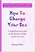 How To Change Your Sex: A Lighthearted Look at the Hardest Thing You'll Ever Do
