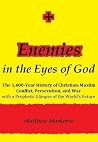 ENEMIES IN THE EYES OF GOD: The 1,400-Year History of Christian-Muslim Conflict, Persecution, and War with a Prophetic Glimpse of the World's Future ENEMIES IN THE EYES OF GOD: The 1,400-Year History of Christian-Muslim Conflict, Persecution, and War with a Prophetic Glimpse of the World's Future