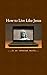 How To Live Like Jesus In An Internet World (Living Like Jesus In An Online World Book 1)
