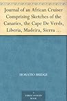 Journal of an African Cruiser Comprising Sketches of the Canaries, the Cape De Verds, Liberia, Madeira, Sierra Leone, and Other Places of Interest on the West Coast of Africa