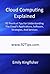 Cloud Computing Explained: 92 Practical Tips For Understanding The Cloud's Applications, Software, Strategies, And Services