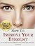 How To Improve Your Eyesight - 21 Natural Ways to Improve You... by David Brugger