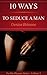 10 Ways To Seduce A Man - How To Be Seductive And Turn A Man On (For His Pleasure #3)