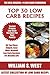 Top Class Low Carb Recipes: Latest Collection of 30 Tested, Proven, Most-Wanted And Delicious Low Carb Recipes For Healthy Life