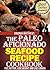 The Paleo Aficionado Seafood Recipe Cookbook (The Paleo Diet Meal Recipe Cookbooks 9)