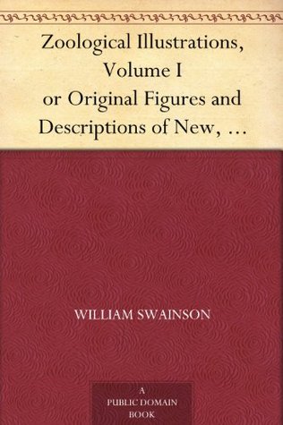 Zoological Illustrations, Volume I or Original Figures and Descriptions of New, Rare, or Interesting Animals (Kindle Edition)