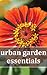 Urban Garden Essentials: Growing Bountiful Gardens in Planter Boxes, Patios, and Apartments