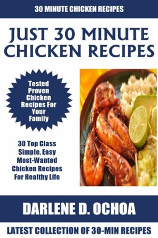 Just 30 Minute Chicken Recipes: Latest Collection of 30 Tested, Proven, Most-Wanted And Delicious Chicken Recipes For Healthy Life (Kindle Edition)