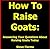 How To Raise Goats: Answering Your Questions About Raising Goats Today (Find Out More About Raising Goats and Get The How To Info)