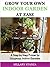 Grow Your Own Indoor Garden at Ease: A Step By Step Primer to Gorgeous Indoor Gardens