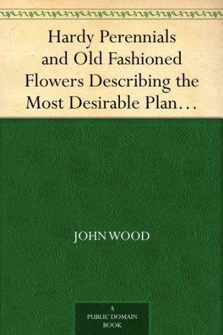 Hardy Perennials and Old Fashioned Flowers Describing the Most Desirable Plants, for Borders, Rockeries, and Shrubberies. (Kindle Edition)