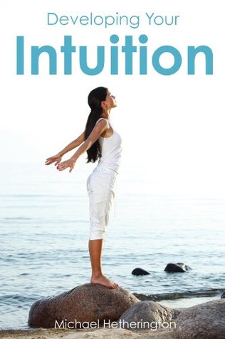 Developing Your Intuition: 5 Simple Steps To Help You Live a More Intuitive Life (Kindle Edition)
