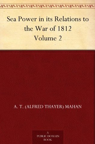 Sea Power in its Relations to the War of 1812 Volume 2 (Kindle Edition)