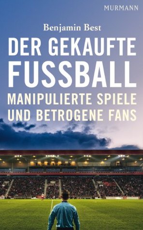 Der gekaufte Fußball: Manipulierte Spiele und betrogene Fans (German Edition)