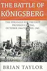 The Battle of Konigsberg: The Struggle for the East Prussian Capital, October 1944 to April 1945