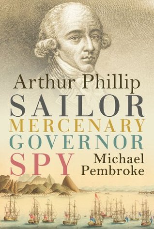 Arthur Phillip: Sailor, Mercenary, Governor, Spy (Kindle Edition)