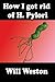 How I Got Rid Of H. Pylori: What if you can get rid of H. Pylori with no antibiotics
