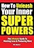 How To Unleash Your Inner Super Powers - The Ultimate Guide To Working Less and Producing More