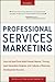 Professional Services Marketing: How the Best Firms Build Premier Brands, Thriving Lead Generation Engines, and Cultures of Business Development Success