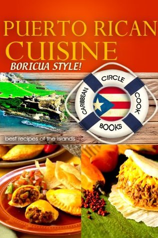 Puerto Rican Cuisine "Boricua Style" Best Recipes of the Islands - Caribbean Circle Cookbooks (Organic Caribbean Recipes)