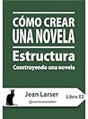 Cómo crear una novela. Estructura (Construyendo una novela)