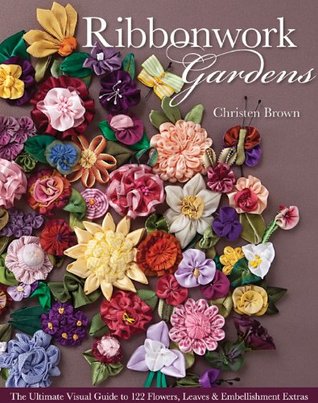 Ribbonwork Gardens: The Ultimate Visual Guide to 122 Flowers, Leaves & Embellishment Extras (Kindle Edition)