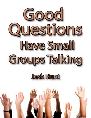 Good Questions Have Small Groups Talking : How to use questions to stimulate life-changing discussions. (Teach Like Jesus Book 5)