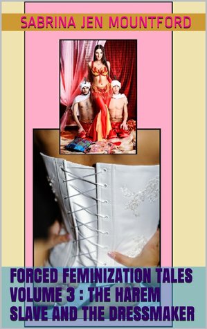 Forced Feminization Tales Volume 3 : The Harem Slave and The Dressmaker
