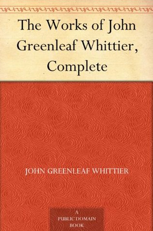 The Works of John Greenleaf Whittier, Complete