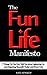 The Fun Life Manifesto: 7 Things No One Ever Told You About Lightening Up and Enjoying Yourself, Today and Every Day (BestSelfHelp Book 4)
