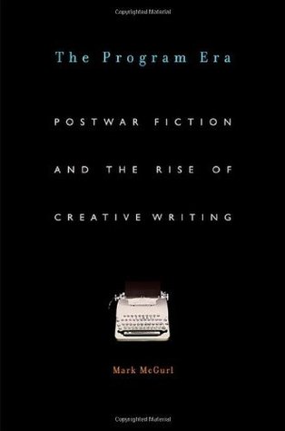The Program Era: Postwar Fiction and the Rise of Creative Writing