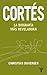 Cortés. La biografía más reveladora (Spanish Edition)