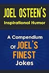 Joel Osteen s Inspirational Humor - A Compendium Of Joel Osteen s Finest Jokes (I Declare, Your Best Life Now, Every Day a Friday, Your Best Life Begins Each Morning, Become a Better You) Joel Osteen s Inspirational Humor - A Compendium Of Joel Osteen s Finest Jokes (I Declare, Your Best Life Now, Every Day a Friday, Your Best Life Begins Each Morning, Become a Better You)