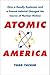 Atomic America: How a Deadly Explosion and a Feared Admiral Changed the Course of Nuclear History