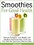 Smoothies For Good Health... Cleanse, Energize, Lose Weight and Get More Nutritious Raw Foods into Your Diet the Quick and Delicious Way