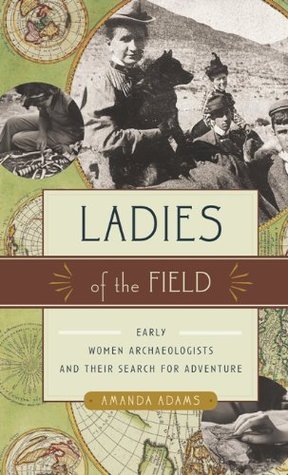 Ladies of the Field: Early Women Archaeologists and Their Search for Adventure