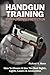Handgun Training for Personal Protection: How to Choose & Use the Best Sights, Lights, Lasers & Ammunition