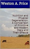 Nutrition and Physical Degeneration: A Comparison of Primitive and Modern Diets and Their Effects