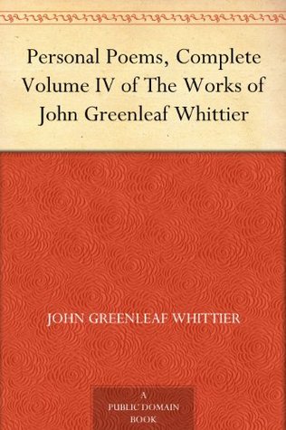 Personal Poems, Complete Volume IV of The Works of John Greenleaf Whittier