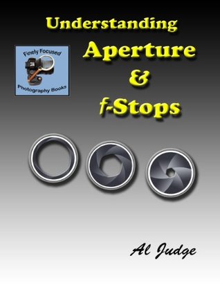 Understanding Aperture & f-Stops: An Illustrated Guidebook (Finely Focused Photography Books 4)