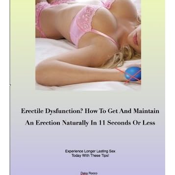 Erectile Dysfunction How To Get And Maintain An Erection Naturally In 11 Seconds Or Less By Daka Rocco