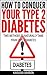 How To Conquer Your Type 2 Diabetes: Two Methods To Naturally Tame Your Type 2 Diabetes