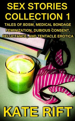 Sex Stories Collection 1: Tales of BDSM, Medical Bondage, Feminization, Dubious Consent, Reluctance, and Tentacle Erotica (Kindle Edition)