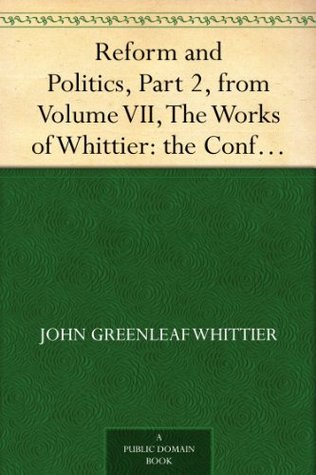 Reform and Politics, Part 2, from Volume VII, The Works of Whittier: the Conflict with Slavery, Politics and Reform, the Inner Life and Criticism