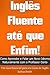 Inglês Fluente até que Enfim! Como Aprender e Falar um Novo Idioma Naturalmente com o Professor Certo - Um Guia Essencial para seu Curso de Inglês ESL / EFL (Portuguese Edition)