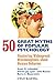 50 Great Myths of Popular Psychology: Shattering Widespread Misconceptions about Human Behavior (Great Myths of Psychology)
