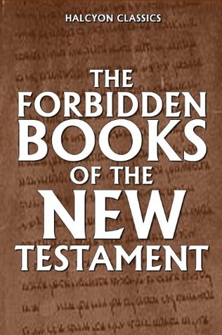 The Forbidden Books of the New Testament (Unexpurgated Edition) (Halcyon Classics)