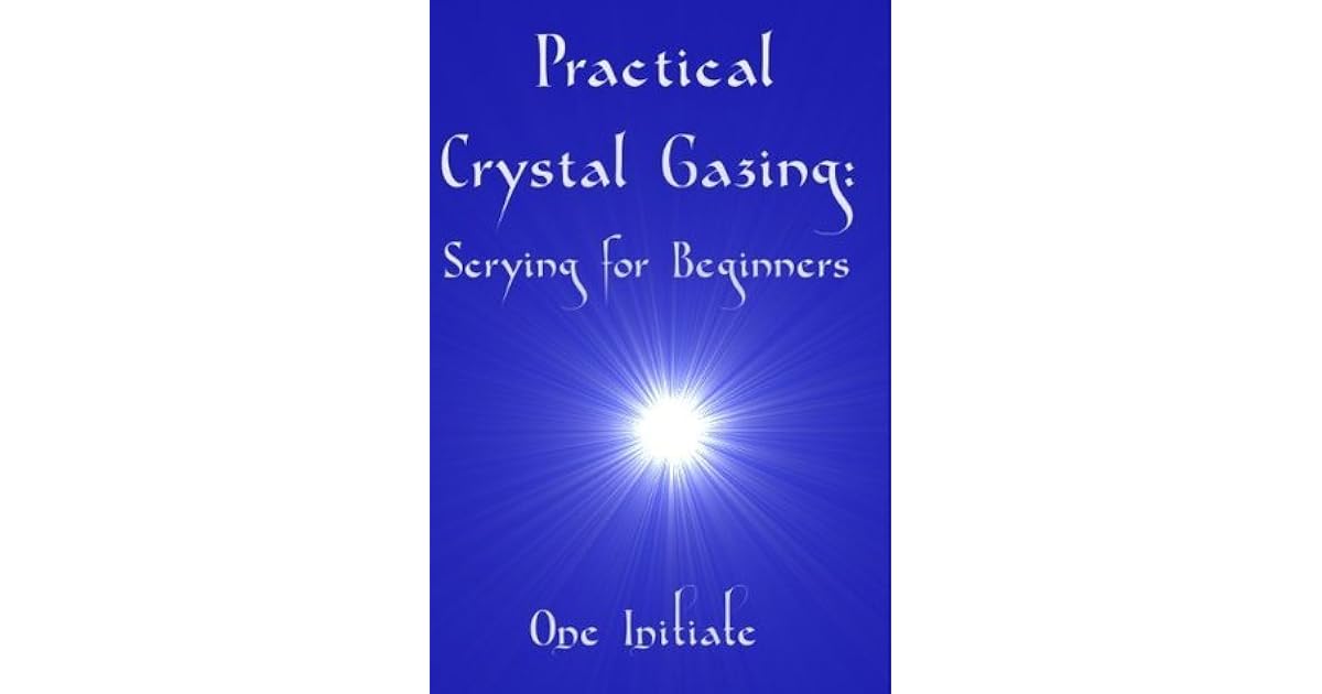 Practical Crystal Gazing Scrying for Beginners by One Initiate